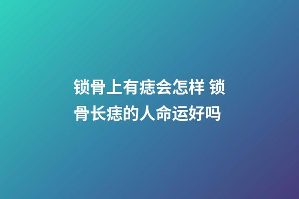 锁骨上有痣会怎样 锁骨长痣的人命运好吗